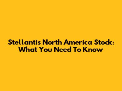 Stellantis North America Stock: What You Need To Know