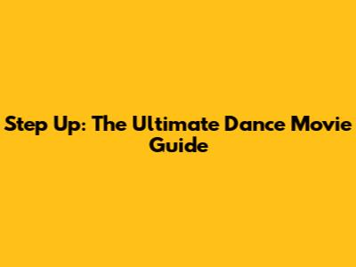 Step Up: The Ultimate Dance Movie Guide