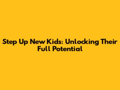 Step Up New Kids: Unlocking Their Full Potential
