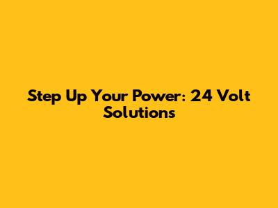 Step Up Your Power: 24 Volt Solutions