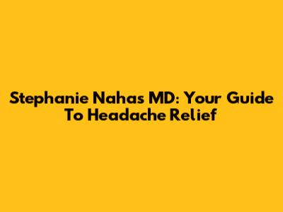 Stephanie Nahas MD: Your Guide To Headache Relief
