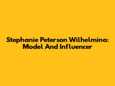 Stephanie Peterson Wilhelmina: Model And Influencer