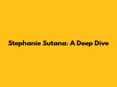 Stephanie Sutana: A Deep Dive