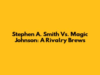 Stephen A. Smith Vs. Magic Johnson: A Rivalry Brews