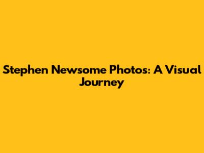 Stephen Newsome Photos: A Visual Journey