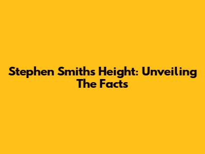 Stephen Smith's Height: Unveiling The Facts