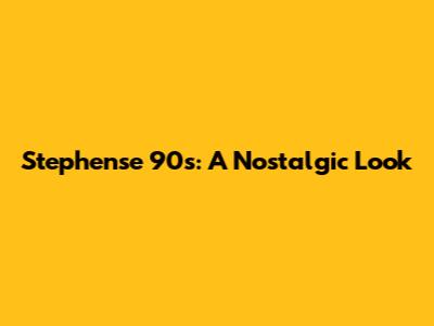 Stephense 90s: A Nostalgic Look