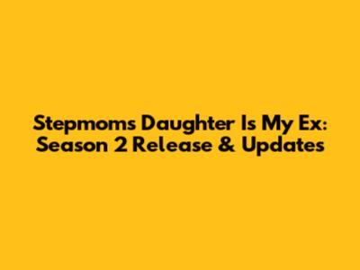 Stepmom's Daughter Is My Ex: Season 2 Release & Updates