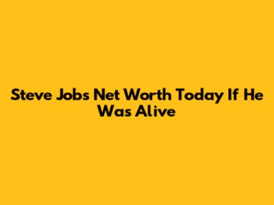 Steve Jobs' Net Worth Today If He Was Alive