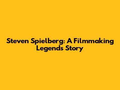 Steven Spielberg: A Filmmaking Legend's Story
