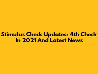 Stimulus Check Updates: 4th Check In 2021 And Latest News