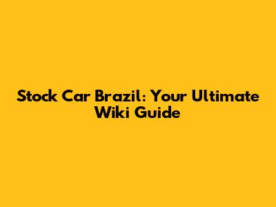 Stock Car Brazil: Your Ultimate Wiki Guide
