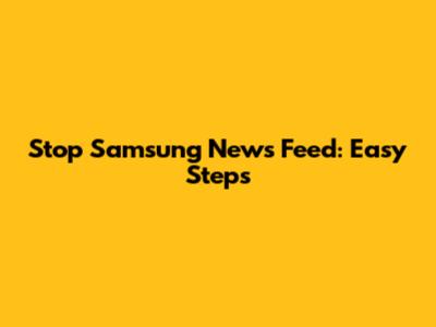 Stop Samsung News Feed: Easy Steps