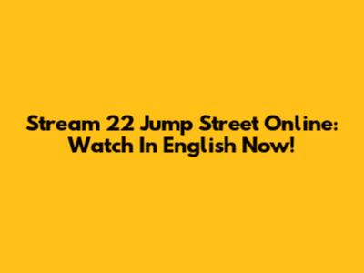 Stream 22 Jump Street Online: Watch In English Now!