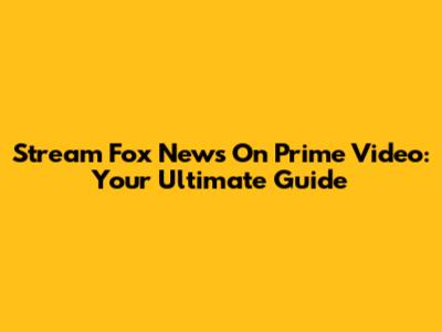Stream Fox News On Prime Video: Your Ultimate Guide