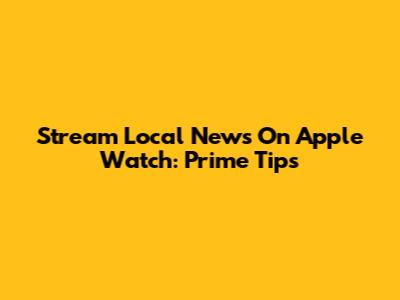 Stream Local News On Apple Watch: Prime Tips