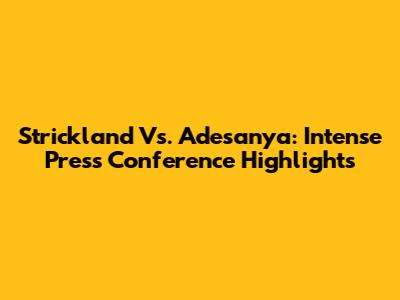 Strickland Vs. Adesanya: Intense Press Conference Highlights
