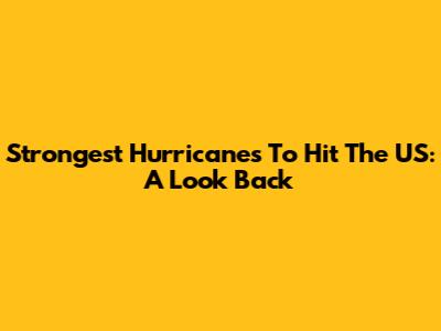 Strongest Hurricanes To Hit The US: A Look Back