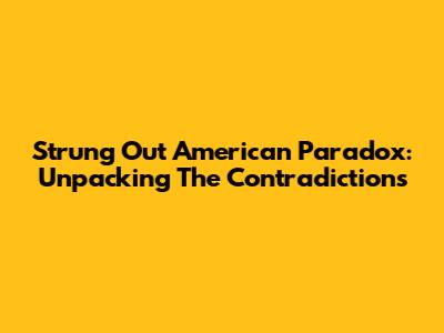 Strung Out American Paradox: Unpacking The Contradictions
