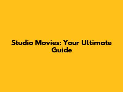 Studio Movies: Your Ultimate Guide