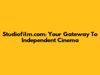 Studiofilm.com: Your Gateway To Independent Cinema