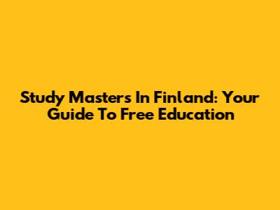 Study Masters In Finland: Your Guide To Free Education