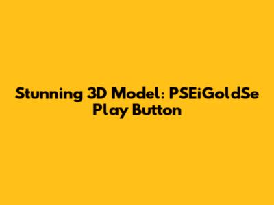 Stunning 3D Model: PSEiGoldSe Play Button