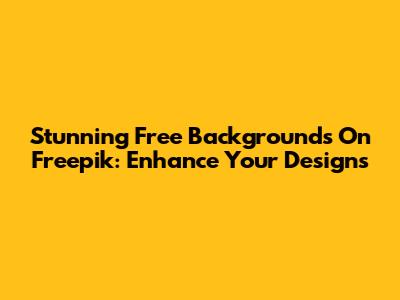 Stunning Free Backgrounds On Freepik: Enhance Your Designs