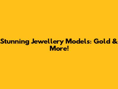 Stunning Jewellery Models: Gold & More!