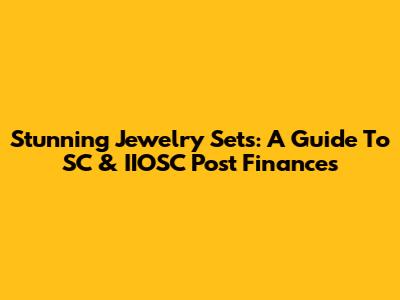 Stunning Jewelry Sets: A Guide To SC & IIOSC Post Finances