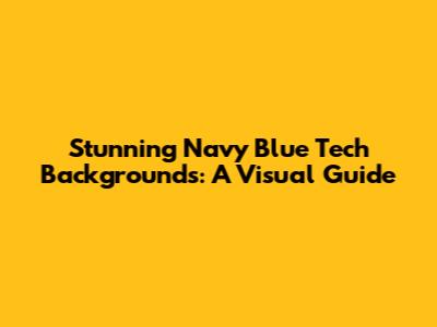 Stunning Navy Blue Tech Backgrounds: A Visual Guide