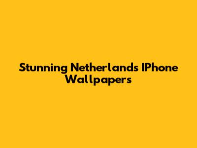 Stunning Netherlands IPhone Wallpapers