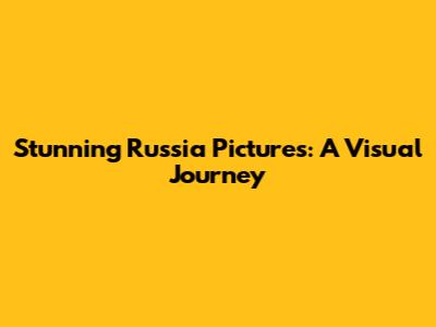 Stunning Russia Pictures: A Visual Journey