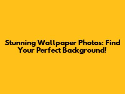 Stunning Wallpaper Photos: Find Your Perfect Background!