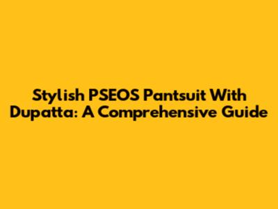 Stylish PSEOS Pantsuit With Dupatta: A Comprehensive Guide