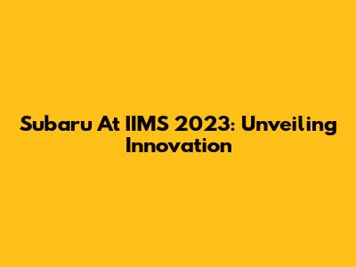 Subaru At IIMS 2023: Unveiling Innovation