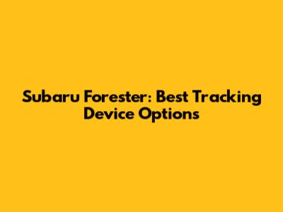 Subaru Forester: Best Tracking Device Options