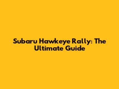 Subaru Hawkeye Rally: The Ultimate Guide