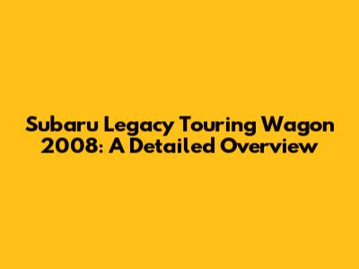 Subaru Legacy Touring Wagon 2008: A Detailed Overview