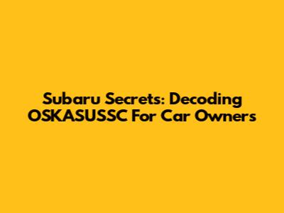 Subaru Secrets: Decoding OSKASUSSC For Car Owners