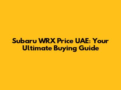 Subaru WRX Price UAE: Your Ultimate Buying Guide