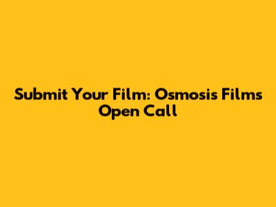 Submit Your Film: Osmosis Films Open Call