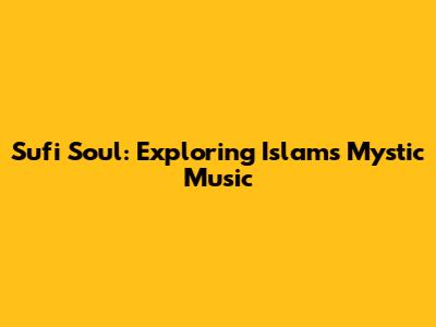 Sufi Soul: Exploring Islam's Mystic Music