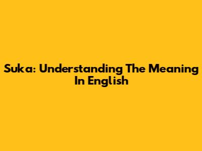 Suka: Understanding The Meaning In English
