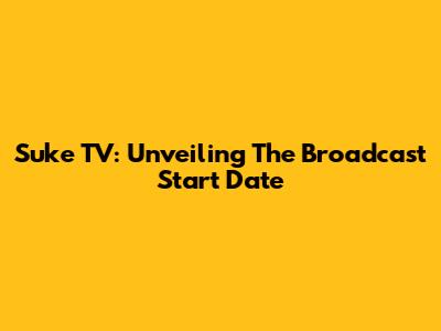 Suke TV: Unveiling The Broadcast Start Date