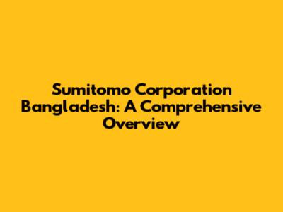 Sumitomo Corporation Bangladesh: A Comprehensive Overview