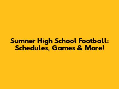 Sumner High School Football: Schedules, Games & More!