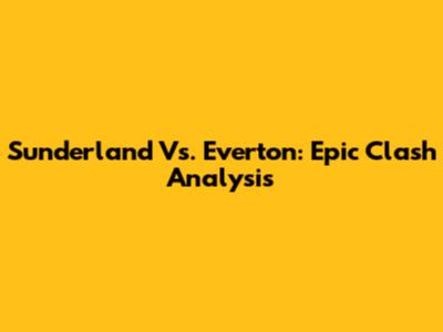 Sunderland Vs. Everton: Epic Clash Analysis