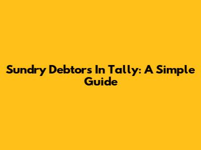 Sundry Debtors In Tally: A Simple Guide