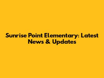 Sunrise Point Elementary: Latest News & Updates